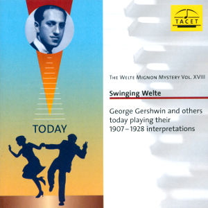 Swinging Welte The Welte Mignon Mystery Vol. XVIII George Gershwin and others today playing their 1907-1928 interpretations / Tacet